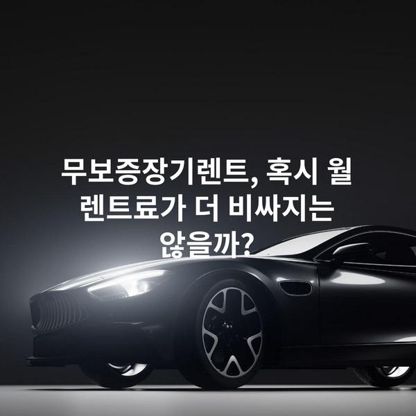 무보증장기렌트, 혹시 월 렌트료가 더 비싸지는 않을까?
