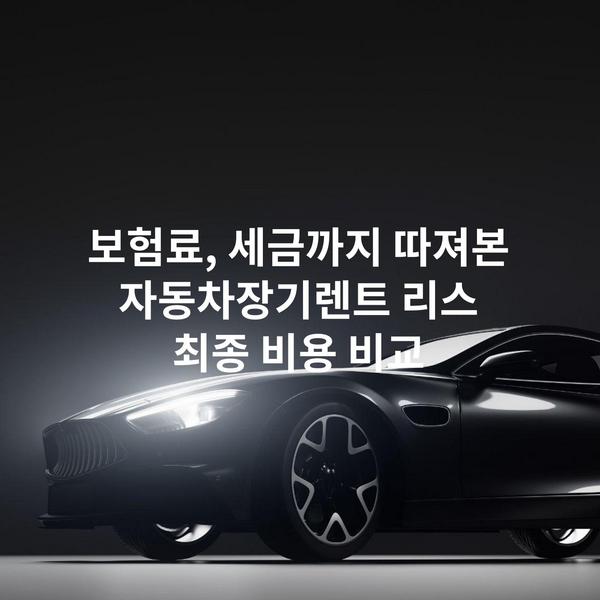 보험료, 세금까지 따져본 자동차장기렌트 리스 최종 비용 비교