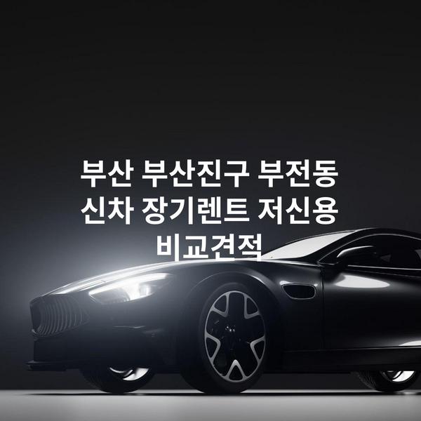 부산 부산진구 부전동 신차 장기렌트 저신용 비교견적