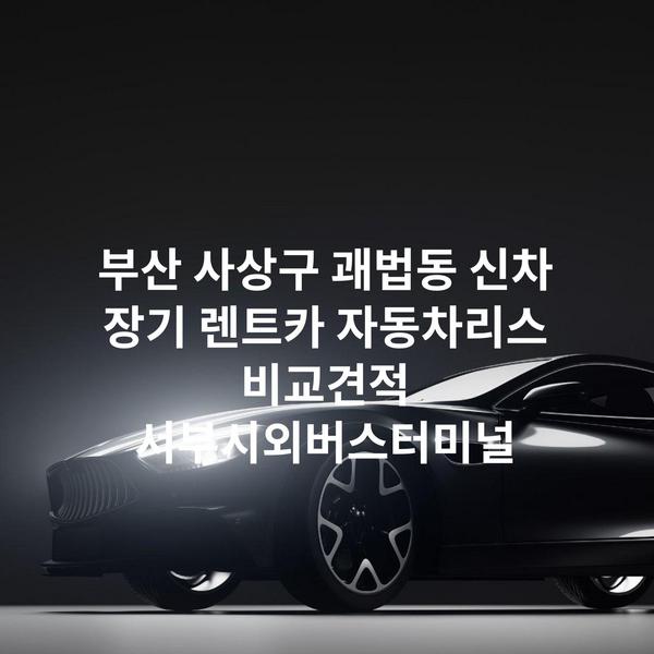 부산 사상구 괘법동 신차 장기 렌트카 자동차리스 비교견적 서부시외버스터미널
