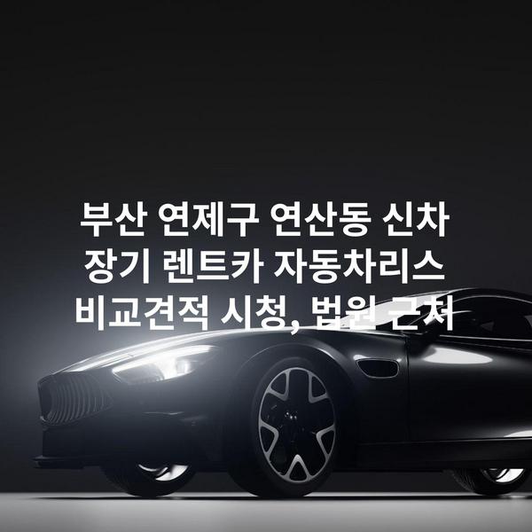 부산 연제구 연산동 신차 장기 렌트카 자동차리스 비교견적 시청, 법원 근처