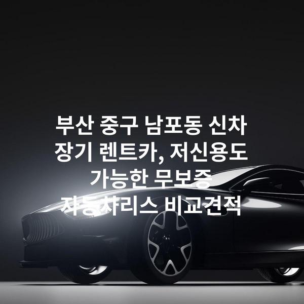 부산 중구 남포동 신차 장기 렌트카, 저신용도 가능한 무보증 자동차리스 비교견적