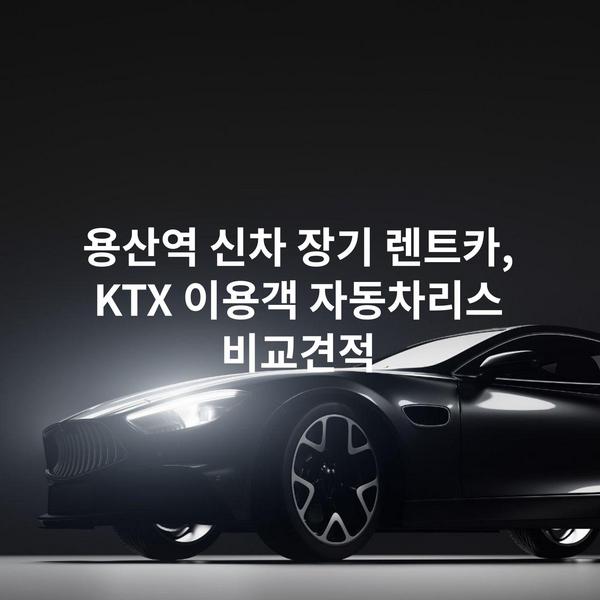 용산역 신차 장기 렌트카, KTX 이용객 자동차리스 비교견적