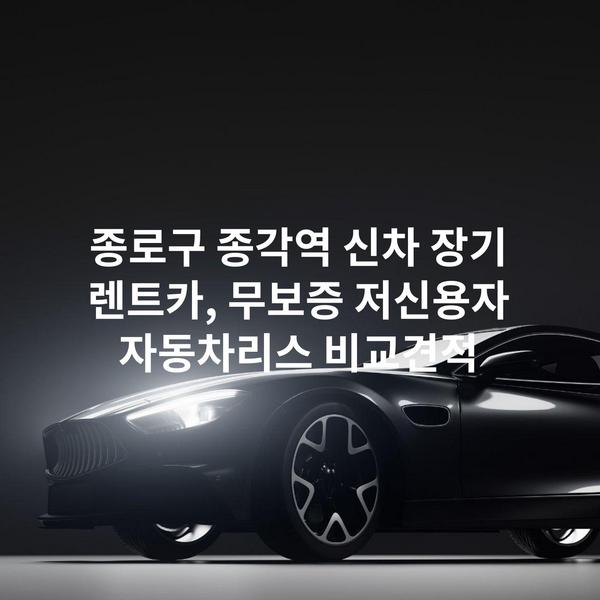 종로구 종각역 신차 장기 렌트카, 무보증 저신용자 자동차리스 비교견적