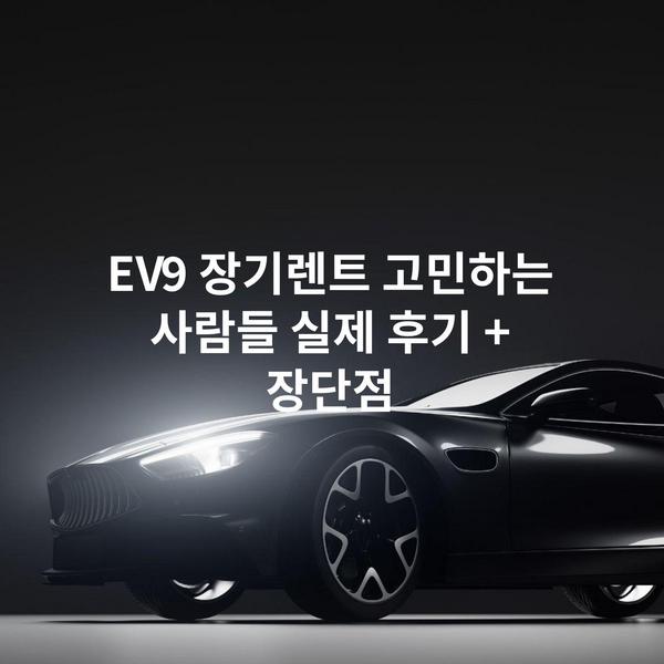 EV9 장기렌트 고민하는 사람들 실제 후기 + 장단점
