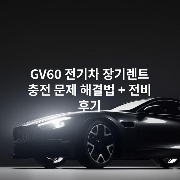 GV60 전기차 장기렌트 충전 문제 해결법 + 전비 후기