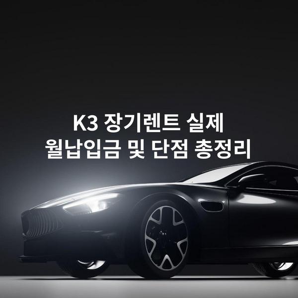 K3 장기렌트 실제 월납입금 및 단점 총정리