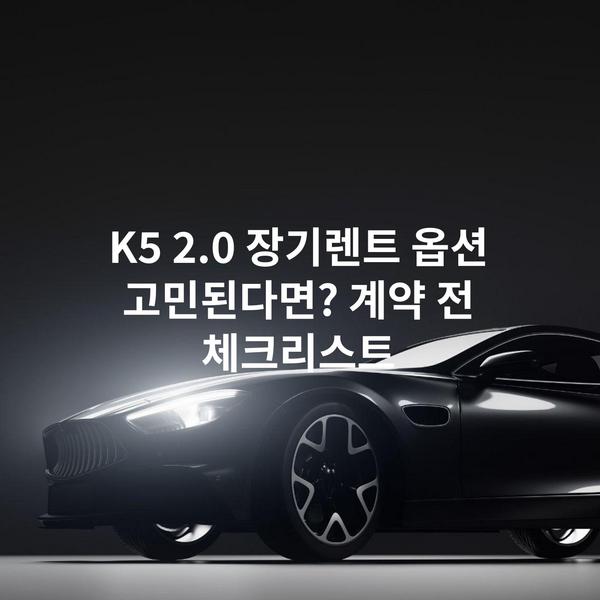 K5 2.0 장기렌트 옵션 고민된다면? 계약 전 체크리스트
