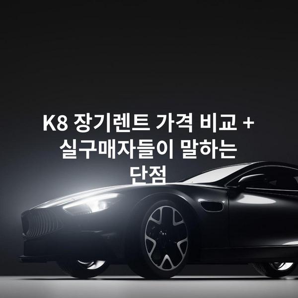 K8 장기렌트 가격 비교 + 실구매자들이 말하는 단점