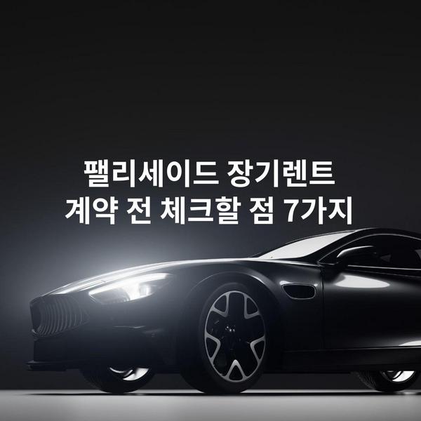 팰리세이드 장기렌트 계약 전 체크할 점 7가지