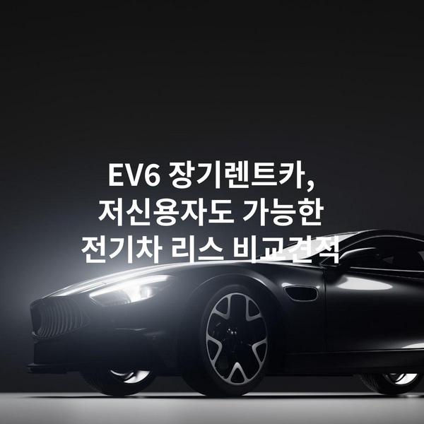 EV6 장기렌트카, 저신용자도 가능한 전기차 리스 비교견적