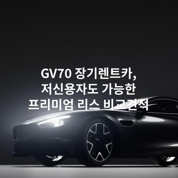 GV70 장기렌트카, 저신용자도 가능한 프리미엄 리스 비교견적