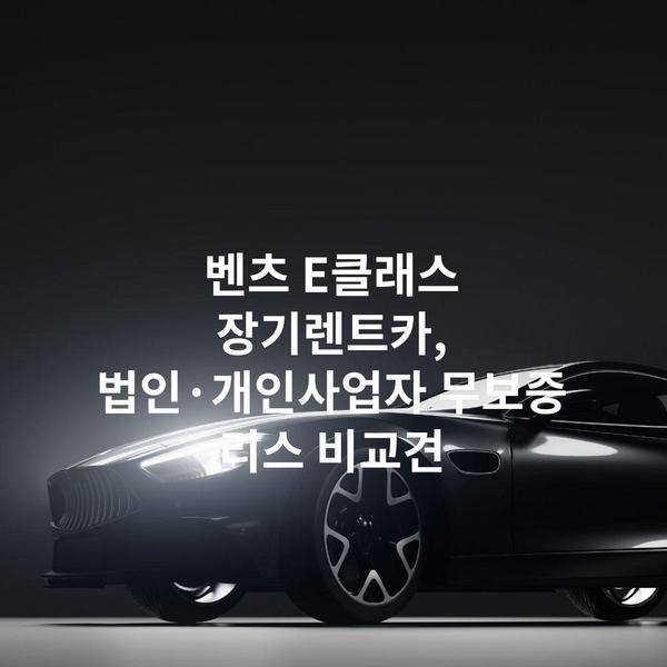 벤츠 E클래스 장기렌트카, 법인·개인사업자 무보증 리스 비교견
