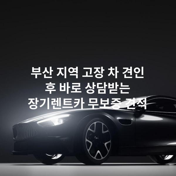 부산 지역 고장 차 견인 후 바로 상담받는 장기렌트카 무보증 견적