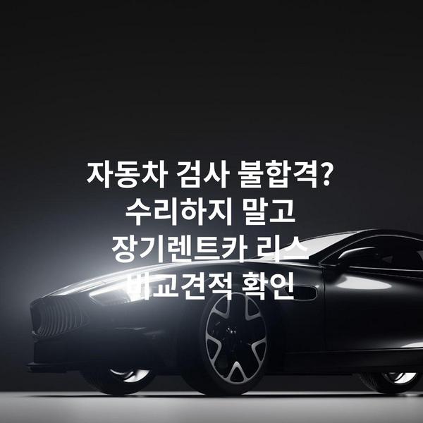 자동차 검사 불합격? 수리하지 말고 장기렌트카 리스 비교견적 확인