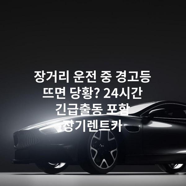 장거리 운전 중 경고등 뜨면 당황? 24시간 긴급출동 포함 장기렌트카