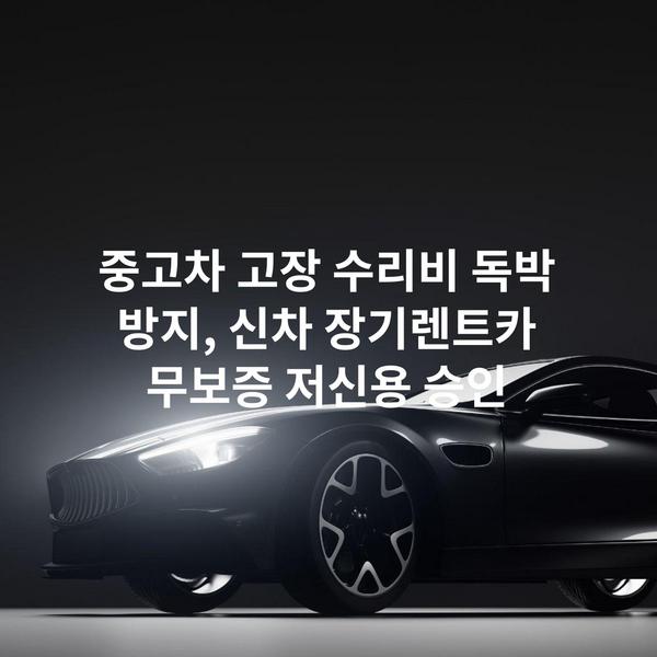 중고차 고장 수리비 독박 방지, 신차 장기렌트카 무보증 저신용 승인
