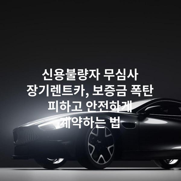 신용불량자 무심사 장기렌트카, 보증금 폭탄 피하고 안전하게 계약하는 법