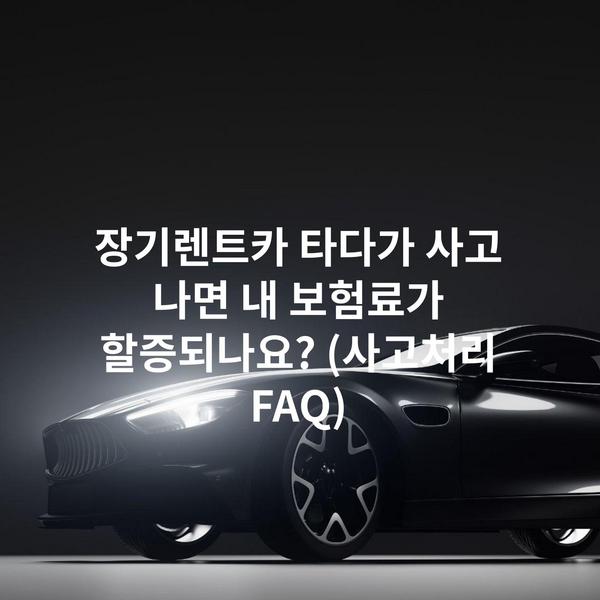 장기렌트카 타다가 사고 나면 내 보험료가 할증되나요? (사고처리 FAQ)