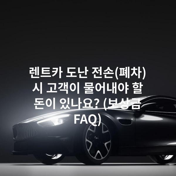렌트카 도난 전손(폐차) 시 고객이 물어내야 할 돈이 있나요? (보상금 FAQ)