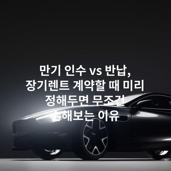 만기 인수 vs 반납, 장기렌트 계약할 때 미리 정해두면 무조건 손해보는 이유