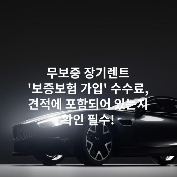 무보증 장기렌트 '보증보험 가입' 수수료, 견적에 포함되어 있는지 확인 필수!