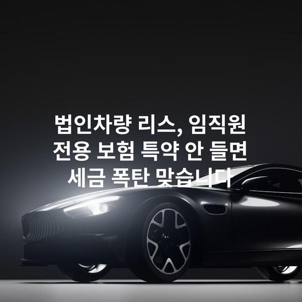 법인차량 리스, 임직원 전용 보험 특약 안 들면 세금 폭탄 맞습니다