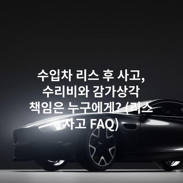 수입차 리스 후 사고, 수리비와 감가상각 책임은 누구에게? (리스 사고 FAQ)