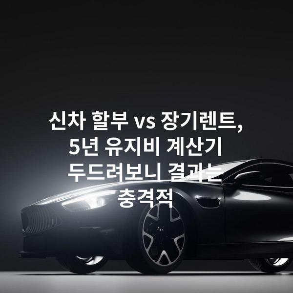 신차 할부 vs 장기렌트, 5년 유지비 계산기 두드려보니 결과는 충격적