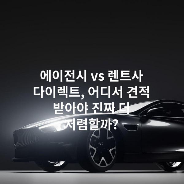 에이전시 vs 렌트사 다이렉트, 어디서 견적 받아야 진짜 더 저렴할까?