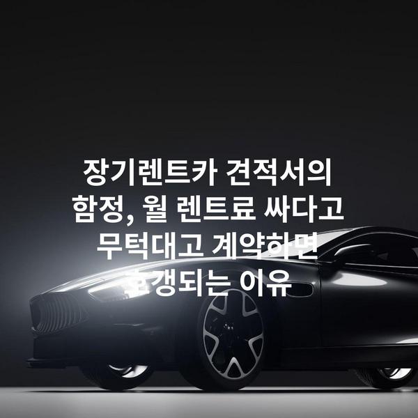 장기렌트카 견적서의 함정, 월 렌트료 싸다고 무턱대고 계약하면 호갱되는 이유