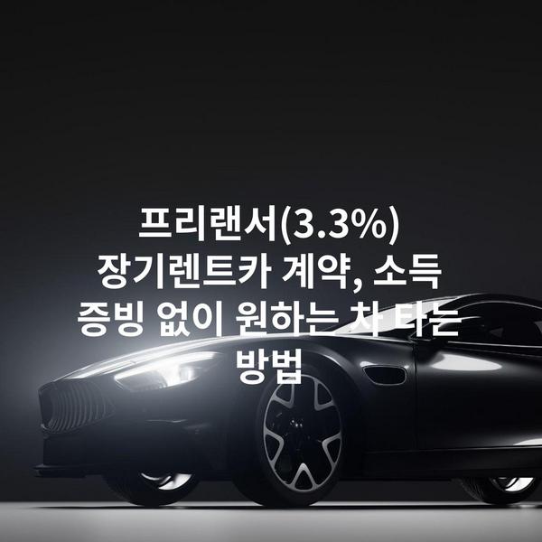 프리랜서(3.3%) 장기렌트카 계약, 소득 증빙 없이 원하는 차 타는 방법